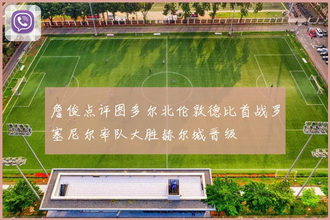 詹俊点评图多尔北伦敦德比首战罗塞尼尔率队大胜赫尔城晋级