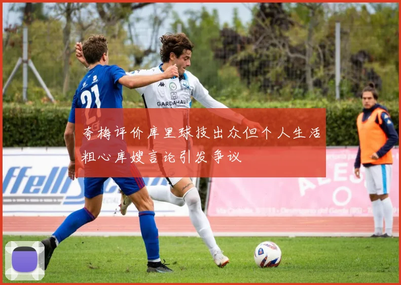 夸梅评价库里球技出众但个人生活粗心库嫂言论引发争议