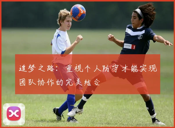 追梦之路：重视个人防守才能实现团队协作的完美结合