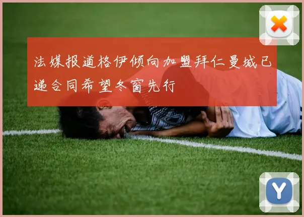 法媒报道格伊倾向加盟拜仁曼城已递合同希望冬窗先行