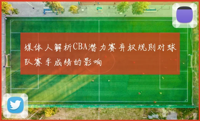 媒体人解析CBA潜力赛弃权规则对球队赛季成绩的影响