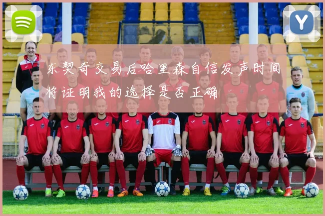 东契奇交易后哈里森自信发声时间将证明我的选择是否正确
