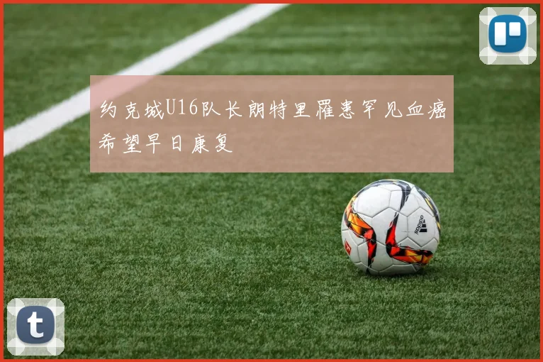 约克城U16队长朗特里罹患罕见血癌希望早日康复