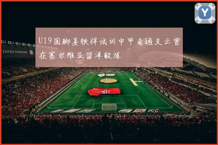 U19国脚姜轶祥试训中甲南通支云曾在塞尔维亚留洋锻炼